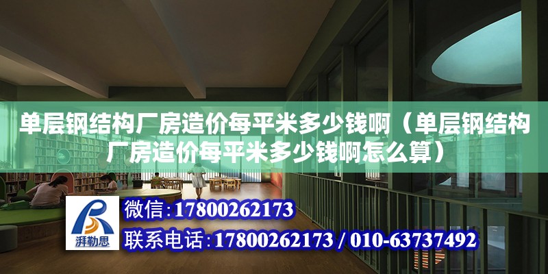 單層鋼結構廠房造價每平米多少錢?。▎螌愉摻Y構廠房造價每平米多少錢啊怎么算） 鋼結構鋼結構停車場施工