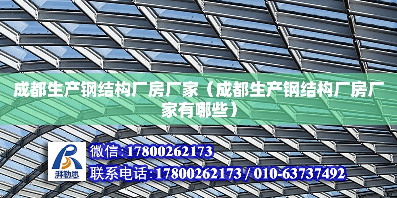 成都生產鋼結構廠房廠家（成都生產鋼結構廠房廠家有哪些）