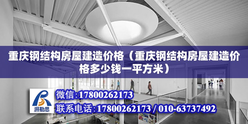 重慶鋼結(jié)構(gòu)房屋建造價(jià)格（重慶鋼結(jié)構(gòu)房屋建造價(jià)格多少錢一平方米）