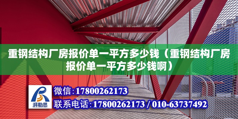 重鋼結構廠房報價單一平方多少錢（重鋼結構廠房報價單一平方多少錢啊） 鋼結構鋼結構停車場設計