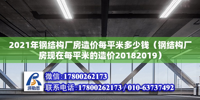 2021年鋼結構廠房造價每平米多少錢（鋼結構廠房現在每平米的造價20182019）