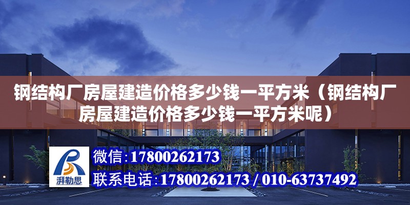 鋼結構廠房屋建造價格多少錢一平方米（鋼結構廠房屋建造價格多少錢一平方米呢）