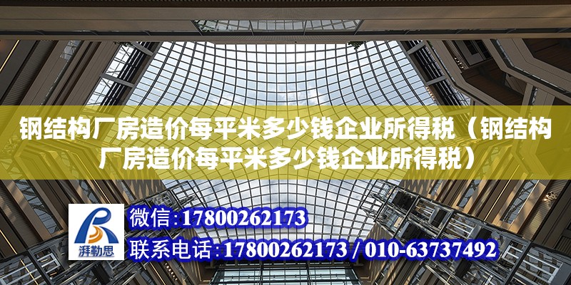 鋼結(jié)構(gòu)廠房造價每平米多少錢企業(yè)所得稅（鋼結(jié)構(gòu)廠房造價每平米多少錢企業(yè)所得稅） 建筑方案設計