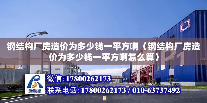 鋼結構廠房造價為多少錢一平方啊（鋼結構廠房造價為多少錢一平方啊怎么算）