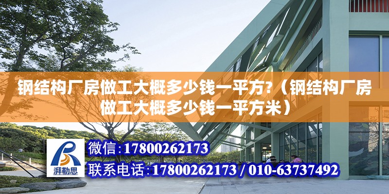 鋼結構廠房做工大概多少錢一平方?（鋼結構廠房做工大概多少錢一平方米）