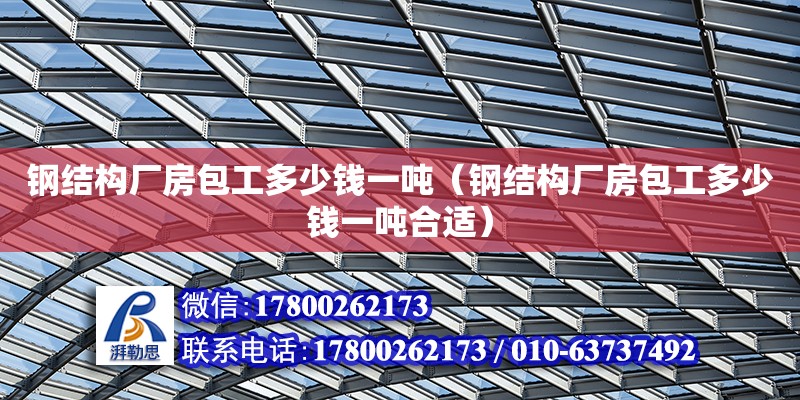 鋼結構廠房包工多少錢一噸（鋼結構廠房包工多少錢一噸合適） 結構工業鋼結構施工