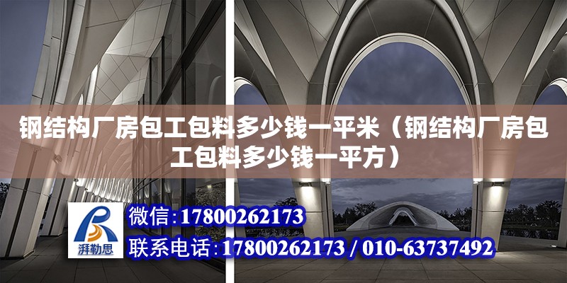 鋼結構廠房包工包料多少錢一平米（鋼結構廠房包工包料多少錢一平方）