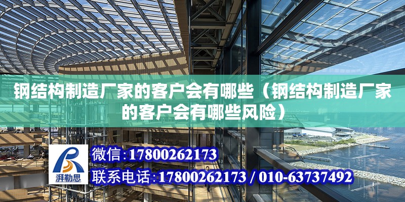 鋼結(jié)構(gòu)制造廠家的客戶會有哪些（鋼結(jié)構(gòu)制造廠家的客戶會有哪些風險）