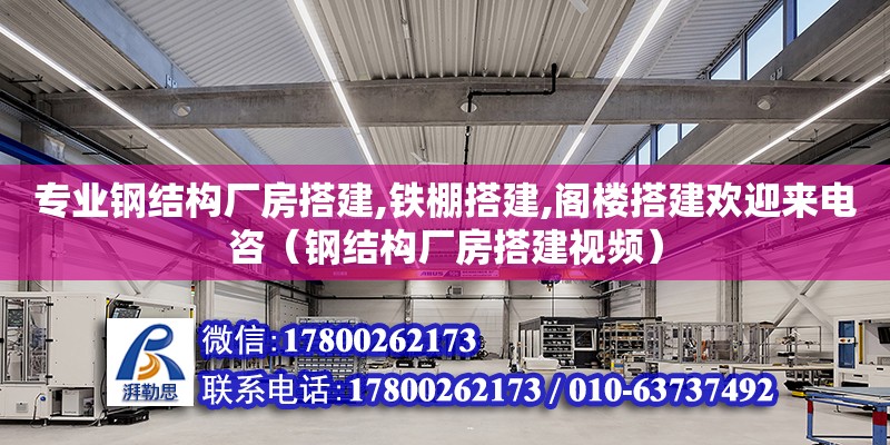 專業(yè)鋼結(jié)構(gòu)廠房搭建,鐵棚搭建,閣樓搭建歡迎來電咨（鋼結(jié)構(gòu)廠房搭建視頻）