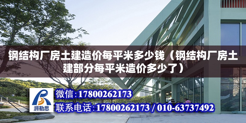 鋼結構廠房土建造價每平米多少錢（鋼結構廠房土建部分每平米造價多少了） 結構橋梁鋼結構施工