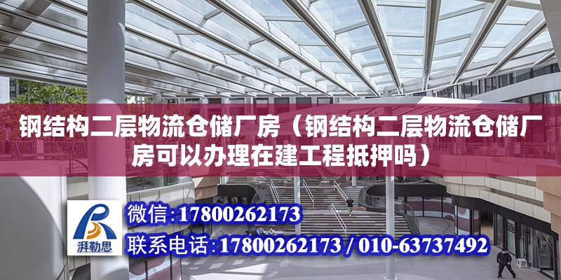 鋼結構二層物流倉儲廠房（鋼結構二層物流倉儲廠房可以辦理在建工程抵押嗎）