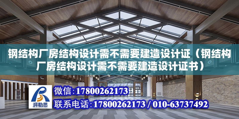 鋼結構廠房結構設計需不需要建造設計證（鋼結構廠房結構設計需不需要建造設計證書）