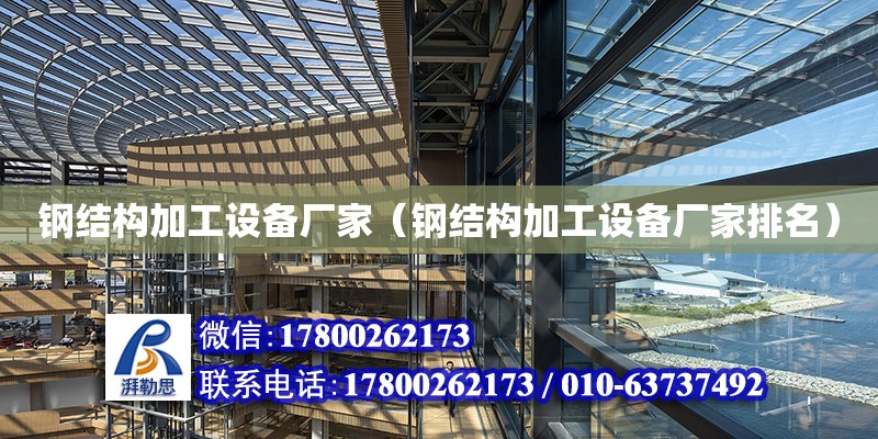 鋼結構加工設備廠家（鋼結構加工設備廠家排名）