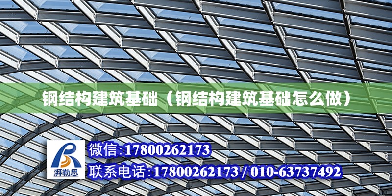 鋼結構建筑基礎（鋼結構建筑基礎怎么做） 裝飾工裝設計