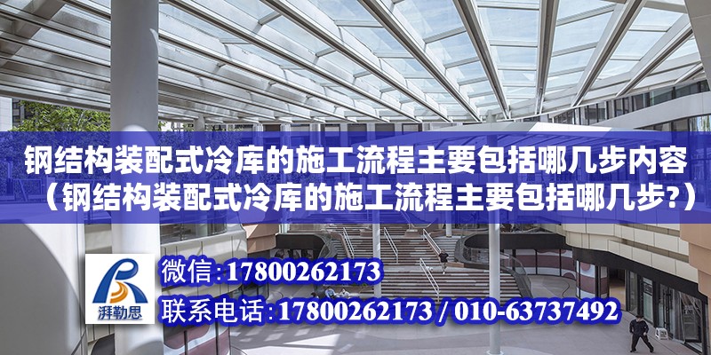 鋼結構裝配式冷庫的施工流程主要包括哪幾步內容（鋼結構裝配式冷庫的施工流程主要包括哪幾步?） 鋼結構鋼結構螺旋樓梯施工