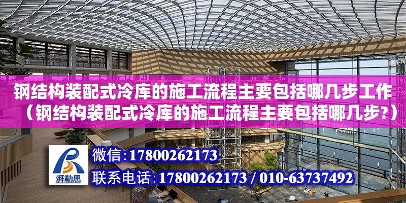 鋼結構裝配式冷庫的施工流程主要包括哪幾步工作（鋼結構裝配式冷庫的施工流程主要包括哪幾步?） 裝飾家裝施工