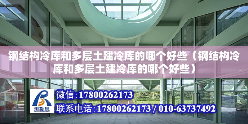 鋼結(jié)構(gòu)冷庫和多層土建冷庫的哪個(gè)好些（鋼結(jié)構(gòu)冷庫和多層土建冷庫的哪個(gè)好些）