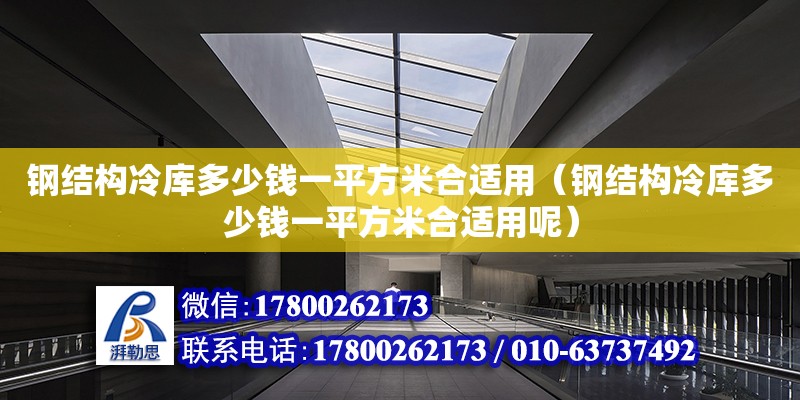 鋼結構冷庫多少錢一平方米合適用（鋼結構冷庫多少錢一平方米合適用呢） 結構工業鋼結構設計