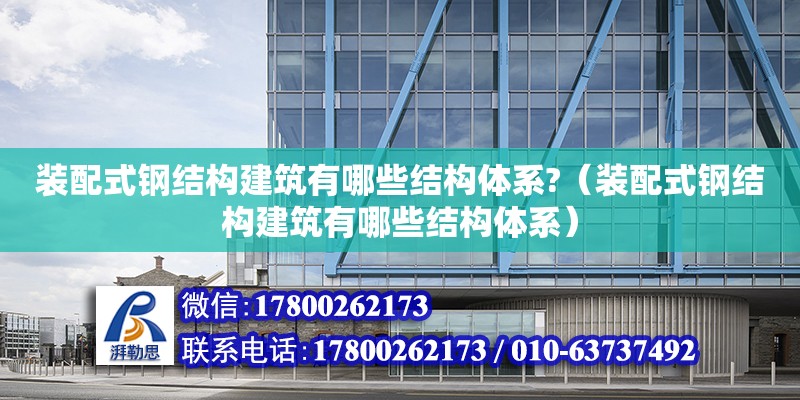 裝配式鋼結構建筑有哪些結構體系?（裝配式鋼結構建筑有哪些結構體系） 結構電力行業施工