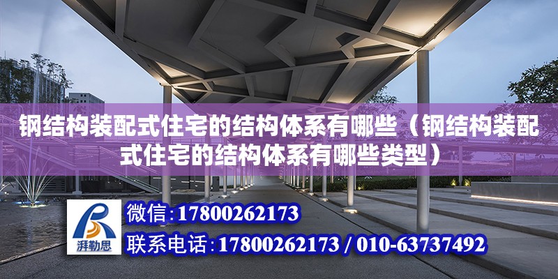 鋼結構裝配式住宅的結構體系有哪些（鋼結構裝配式住宅的結構體系有哪些類型）