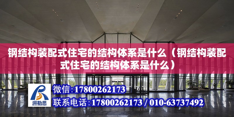 鋼結構裝配式住宅的結構體系是什么（鋼結構裝配式住宅的結構體系是什么）