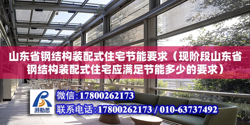 山東省鋼結構裝配式住宅節能要求（現階段山東省鋼結構裝配式住宅應滿足節能多少的要求）