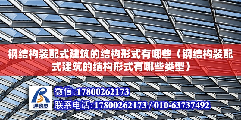 鋼結構裝配式建筑的結構形式有哪些（鋼結構裝配式建筑的結構形式有哪些類型）