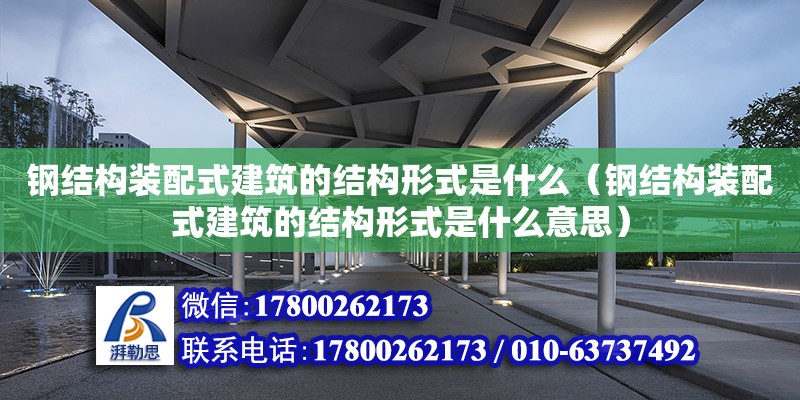 鋼結構裝配式建筑的結構形式是什么（鋼結構裝配式建筑的結構形式是什么意思） 結構框架施工