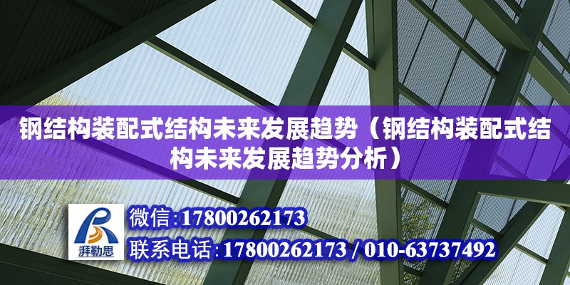 鋼結構裝配式結構未來發展趨勢（鋼結構裝配式結構未來發展趨勢分析）