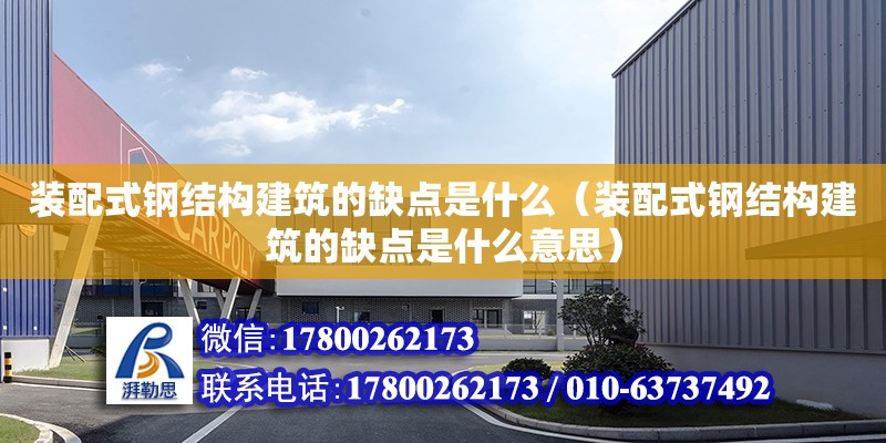 裝配式鋼結構建筑的缺點是什么（裝配式鋼結構建筑的缺點是什么意思）