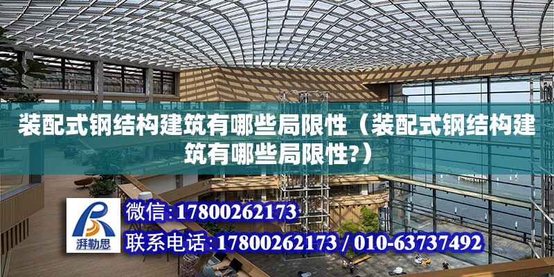 裝配式鋼結構建筑有哪些局限性（裝配式鋼結構建筑有哪些局限性?）