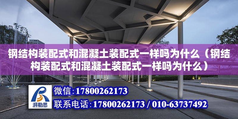 鋼結構裝配式和混凝土裝配式一樣嗎為什么（鋼結構裝配式和混凝土裝配式一樣嗎為什么）