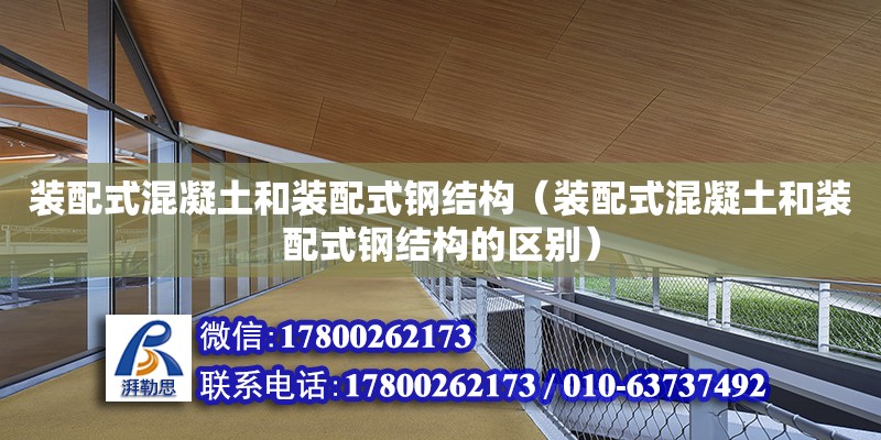 裝配式混凝土和裝配式鋼結構（裝配式混凝土和裝配式鋼結構的區別）