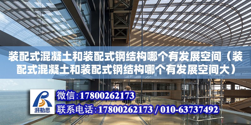 裝配式混凝土和裝配式鋼結(jié)構(gòu)哪個(gè)有發(fā)展空間（裝配式混凝土和裝配式鋼結(jié)構(gòu)哪個(gè)有發(fā)展空間大） 鋼結(jié)構(gòu)網(wǎng)架施工