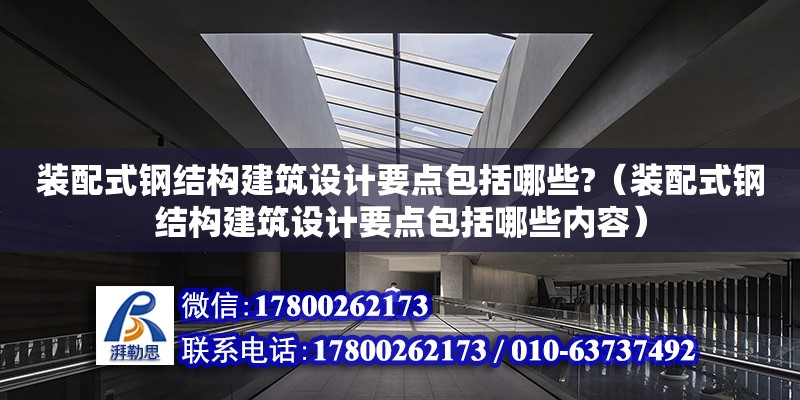 裝配式鋼結構建筑設計要點包括哪些?（裝配式鋼結構建筑設計要點包括哪些內容）