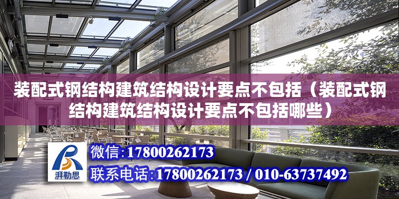 裝配式鋼結構建筑結構設計要點不包括（裝配式鋼結構建筑結構設計要點不包括哪些）