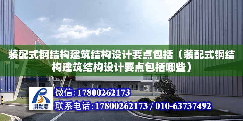 裝配式鋼結構建筑結構設計要點包括（裝配式鋼結構建筑結構設計要點包括哪些）