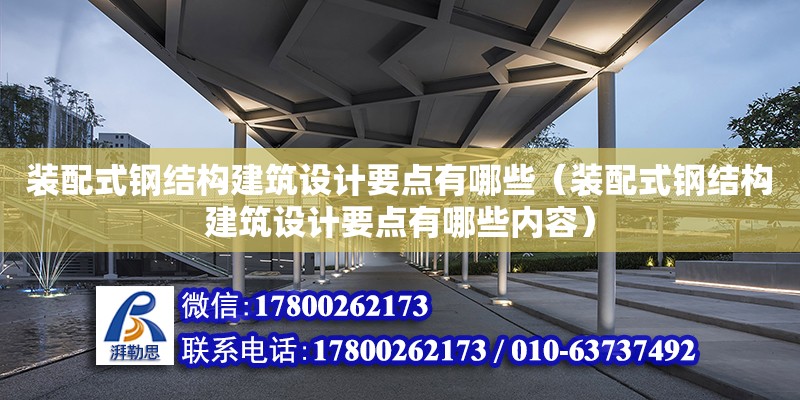 裝配式鋼結構建筑設計要點有哪些（裝配式鋼結構建筑設計要點有哪些內容）