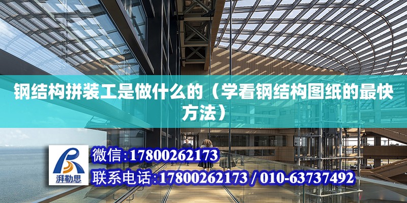 鋼結構拼裝工是做什么的（學看鋼結構圖紙的最快方法） 結構地下室設計