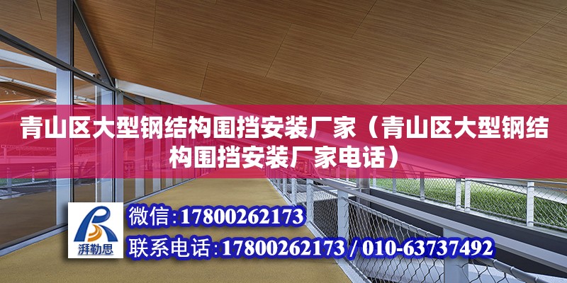 青山區大型鋼結構圍擋安裝廠家（青山區大型鋼結構圍擋安裝廠家電話） 裝飾工裝設計