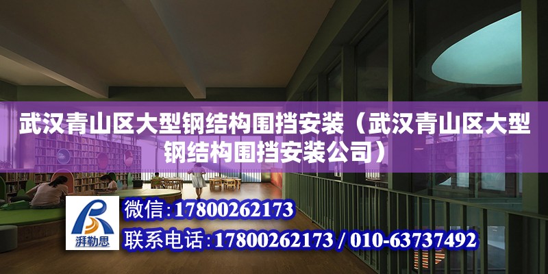 武漢青山區大型鋼結構圍擋安裝（武漢青山區大型鋼結構圍擋安裝公司）