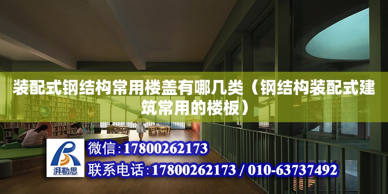 裝配式鋼結構常用樓蓋有哪幾類（鋼結構裝配式建筑常用的樓板）