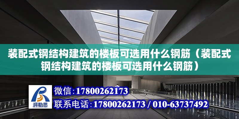 裝配式鋼結構建筑的樓板可選用什么鋼筋（裝配式鋼結構建筑的樓板可選用什么鋼筋） 建筑消防施工