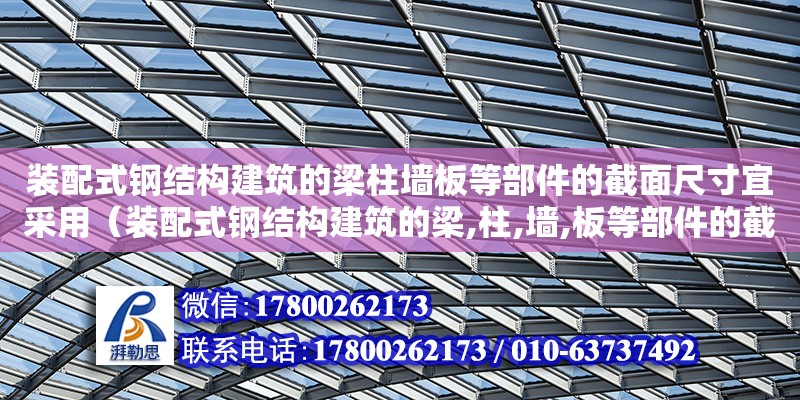 裝配式鋼結(jié)構(gòu)建筑的梁柱墻板等部件的截面尺寸宜采用（裝配式鋼結(jié)構(gòu)建筑的梁,柱,墻,板等部件的截面尺寸）