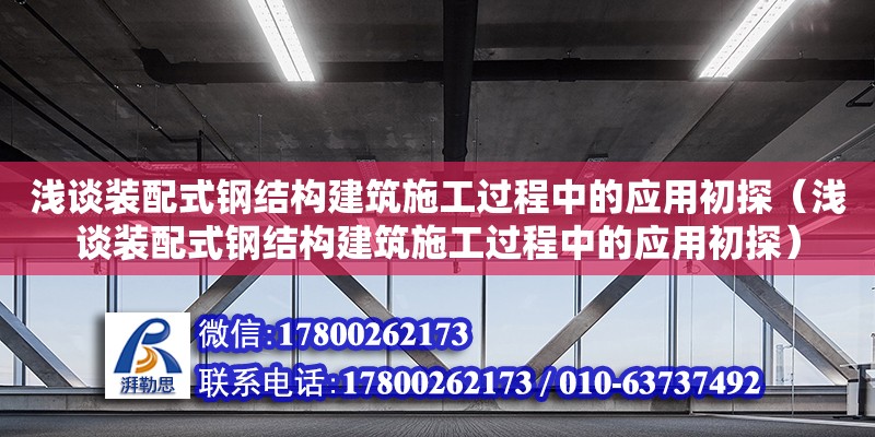 淺談裝配式鋼結(jié)構(gòu)建筑施工過程中的應(yīng)用初探（淺談裝配式鋼結(jié)構(gòu)建筑施工過程中的應(yīng)用初探）