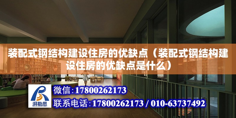 裝配式鋼結構建設住房的優缺點（裝配式鋼結構建設住房的優缺點是什么） 建筑效果圖設計