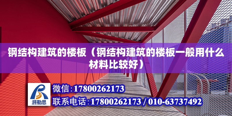 鋼結構建筑的樓板（鋼結構建筑的樓板一般用什么材料比較好） 建筑消防施工