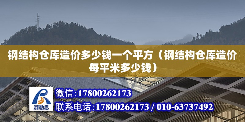 鋼結構倉庫造價多少錢一個平方（鋼結構倉庫造價每平米多少錢）