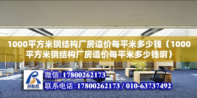 1000平方米鋼結構廠房造價每平米多少錢（1000平方米鋼結構廠房造價每平米多少錢啊） 裝飾幕墻施工