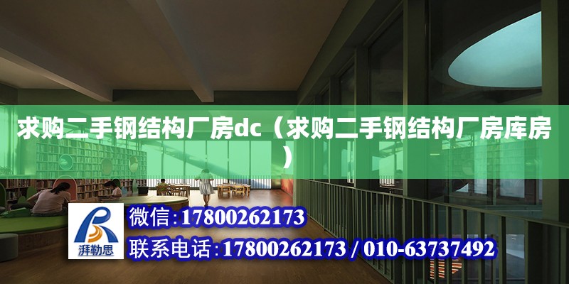 求購二手鋼結構廠房dc（求購二手鋼結構廠房庫房）